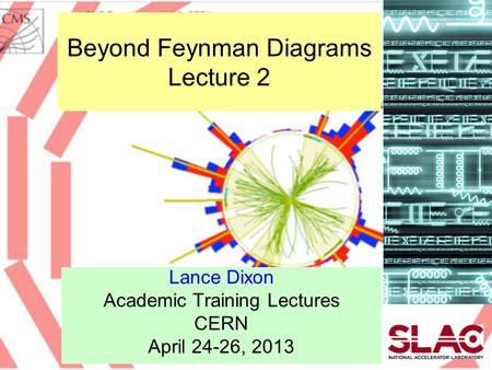 Beyond Feynman Diagrams Lecture 2 Lance Dixon Academic Training Lectures CERN April 24-26, 2013.