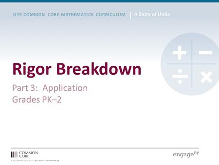© 2012 Common Core, Inc. All rights reserved. commoncore.org NYS COMMON CORE MATHEMATICS CURRICULUM Rigor Breakdown Part 3: Application Grades PK–2.