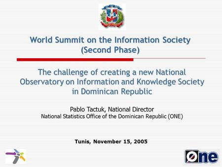 The challenge of creating a new National Observatory on Information and Knowledge Society in Dominican Republic Tunis, November 15, 2005 Pablo Tactuk,
