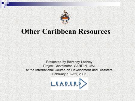 Other Caribbean Resources Presented by Beverley Lashley Project Coordinator, CARDIN, UWI at the International Course on Development and Disasters February.