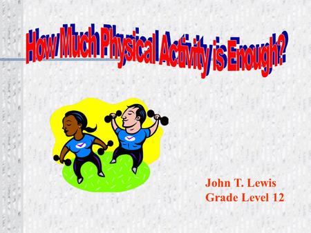 John T. Lewis Grade Level 12 Overload is necessary to achieve health, wellness and fitness benefits of physical activity. Do more than normal!