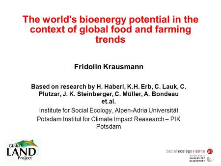 The world's bioenergy potential in the context of global food and farming trends Fridolin Krausmann Based on research by H. Haberl, K.H. Erb, C. Lauk,