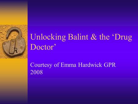 Unlocking Balint & the ‘Drug Doctor’ Courtesy of Emma Hardwick GPR 2008.