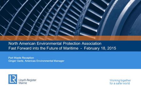 Working together for a safer world North American Environmental Protection Association Fast Forward into the Future of Maritime - February 18, 2015 Port.