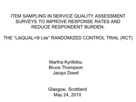 Glasgow, Scottland May 24, 2010 ITEM SAMPLING IN SERVICE QUALITY ASSESSMENT SURVEYS TO IMPROVE RESPONSE RATES AND REDUCE RESPONDENT BURDEN: THE “LibQUAL+®