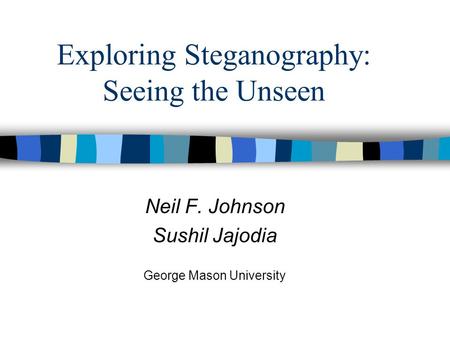 Exploring Steganography: Seeing the Unseen Neil F. Johnson Sushil Jajodia George Mason University.