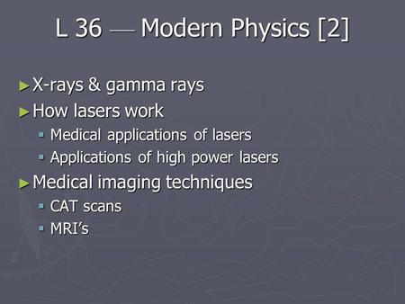 L 36 — Modern Physics [2] ► X-rays & gamma rays ► How lasers work  Medical applications of lasers  Applications of high power lasers ► Medical imaging.