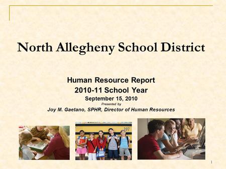 1 North Allegheny School District Human Resource Report 2010-11 School Year September 15, 2010 Presented by Joy M. Gaetano, SPHR, Director of Human Resources.