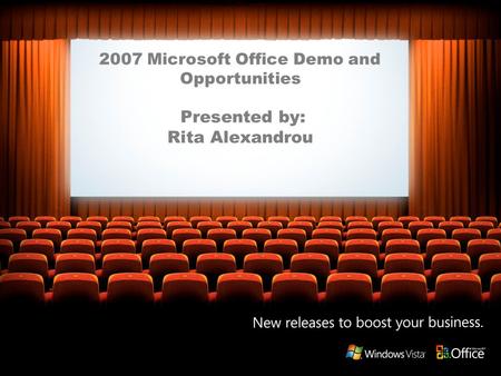 2007 Microsoft Office Demo and Opportunities Presented by: Rita Alexandrou.