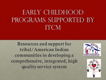 Early Childhood Programs Supported by ITCM Resources and support for tribal/American Indian communities in developing a comprehensive, integrated, high.