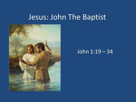 Jesus: John The Baptist John 1:19 – 34. 1. Who Was He? John 1:19 – 23 1.Not The Christ (John 1:19 – 20), Elijah (John 1:21, 23; Matt. 11:14), Or The Prophet.