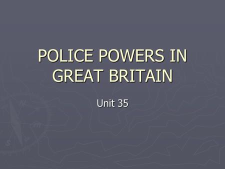 POLICE POWERS IN GREAT BRITAIN Unit 35. Preview ► History of the English police ► Arrest ► Entry ► Search ► Seizure ► Legal terms ► Exercise.