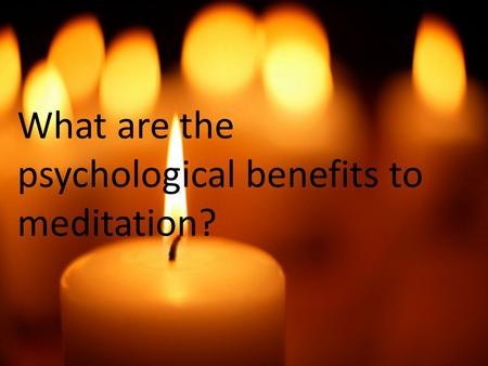 What are the psychological benefits to meditation?