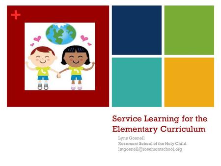 + Service Learning for the Elementary Curriculum Lynn Gosnell Rosemont School of the Holy Child