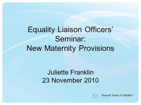 Equality Liaison Officers’ Seminar: New Maternity Provisions Juliette Franklin 23 November 2010.