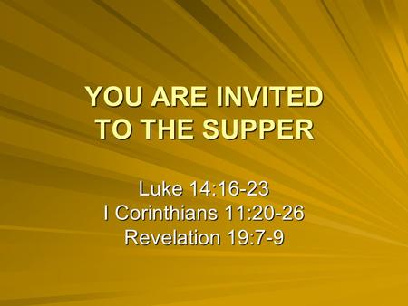 YOU ARE INVITED TO THE SUPPER Luke 14:16-23 I Corinthians 11:20-26 Revelation 19:7-9.