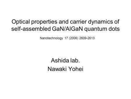 Optical properties and carrier dynamics of self-assembled GaN/AlGaN quantum dots Ashida lab. Nawaki Yohei Nanotechnology 17 (2006) 2609-2613.