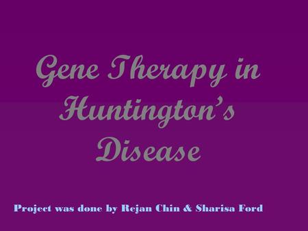 Gene Therapy in Huntington’s Disease Project was done by Rejan Chin & Sharisa Ford.