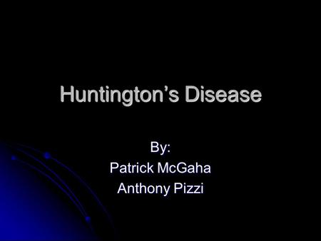 Huntington’s Disease By: Patrick McGaha Anthony Pizzi.