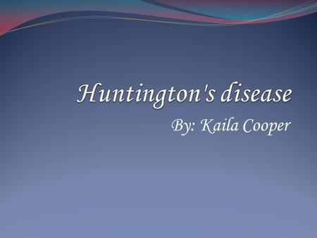 By: Kaila Cooper What is it? Huntington’s Disease s a brain disorder that affects a person’s ability to think, talk, and move.