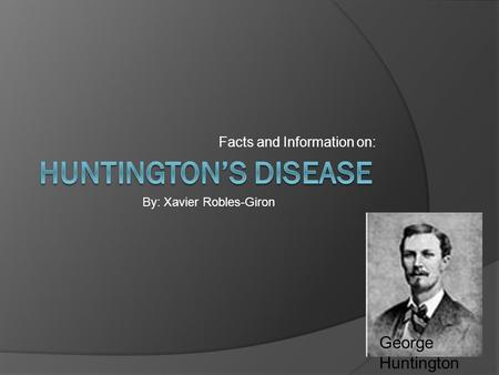 Facts and Information on: By: Xavier Robles-Giron George Huntington.