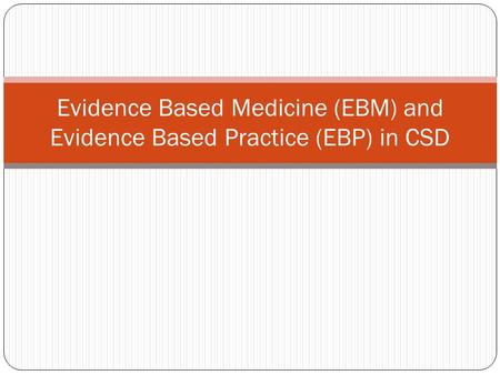 Evidence Based Medicine (EBM) and Evidence Based Practice (EBP) in CSD.