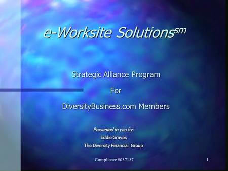 Compliance #037137 1 e-Worksite Solutions sm Strategic Alliance Program For DiversityBusiness.com Members Presented to you by: Eddie Graves The Diversity.
