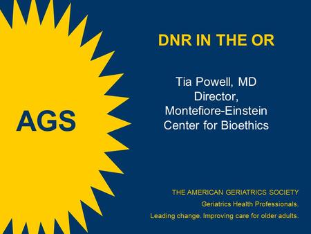 DNR IN THE OR Tia Powell, MD Director, Montefiore-Einstein Center for Bioethics THE AMERICAN GERIATRICS SOCIETY Geriatrics Health Professionals. Leading.