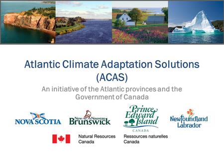 Atlantic Climate Adaptation Solutions (ACAS) An initiative of the Atlantic provinces and the Government of Canada.