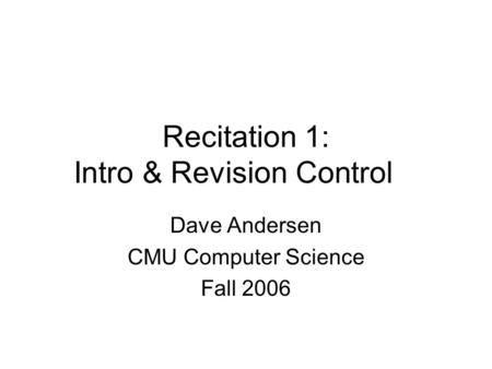 Recitation 1: Intro & Revision Control Dave Andersen CMU Computer Science Fall 2006.