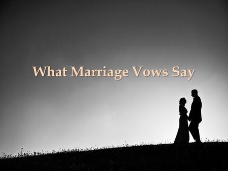 What Marriage Vows Say. Why This Lesson? To remind those who are married of their covenant To teach those who are unmarried the seriousness of marriage.