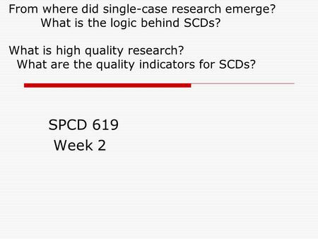 From where did single-case research emerge? What is the logic behind SCDs? What is high quality research? What are the quality indicators for SCDs? SPCD.