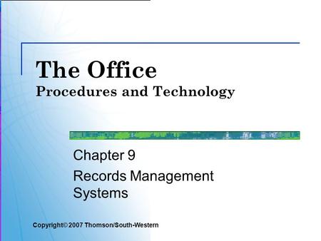 The Office Procedures and Technology Chapter 9 Records Management Systems Copyright© 2007 Thomson/South-Western.