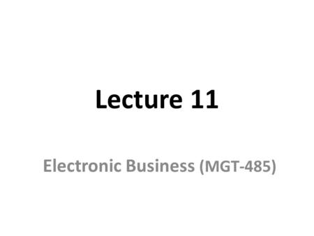 Lecture 11 Electronic Business (MGT-485). Recap – Lecture 10 Transaction costs Network Externalities Switching costs Critical mass of customers Pricing.