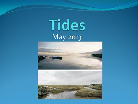 May 2013. What is a TIDE? Rise and fall in ocean levels Most observable at the coastlines.