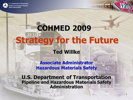 U.S. Department of Transportation Pipeline and Hazardous Materials Safety Administration - 1 - COHMED 2009 Ted Willke Associate Administrator Hazardous.