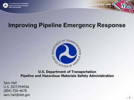 U.S. Department of Transportation Pipeline and Hazardous Materials Safety Administration Improving Pipeline Emergency Response Sam Hall U.S. DOT/PHMSA.