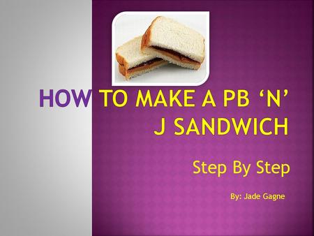 Step By Step By: Jade Gagne.  PB ‘n J is short form for Peanut Butter and Jam  PB ‘n J sandwich’s are delicious and easy to make lunch’s after a long.