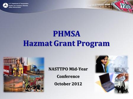 U.S. Department of Transportation Pipeline and Hazardous Materials Safety Administration PHMSA Hazmat Grant Program NASTTPO Mid-Year Conference October.