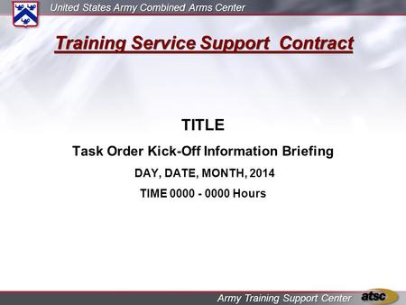 United States Army Combined Arms Center Army Training Support Center Training Service Support Contract TITLE Task Order Kick-Off Information Briefing DAY,