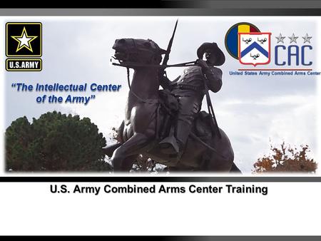 Visit us at usacac.army.mil AMERICA’S ARMY OUR PROFESSION – STAND STRONG 1 U.S. Army Combined Arms Center Training United States Army Combined Arms Center.