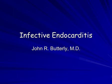 Infective Endocarditis John R. Butterly, M.D. Infective Endocarditis Essential characteristics General definitions and epidemiology –NVE –I.V. drug abuse.