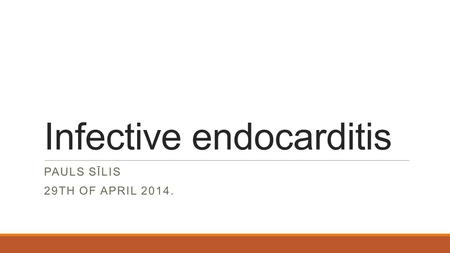 Infective endocarditis PAULS SĪLIS 29TH OF APRIL 2014.