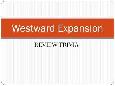 REVIEW TRIVIA Westward Expansion. Round 1 – Key terms Which key term refers to the kidnapping of American sailors and forcing them to serve in the British.