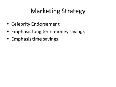 Marketing Strategy Celebrity Endorsement Emphasis long term money savings Emphasis time savings.