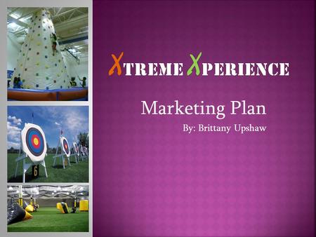 Marketing Plan By: Brittany Upshaw.  Xtreme Xperience is focused on satisfying customers’ NEEDS and WANTS through providing extreme, diverse and fun.
