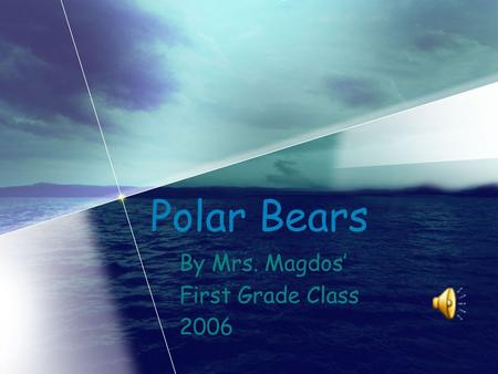 Polar Bears By Mrs. Magdos’ First Grade Class 2006.