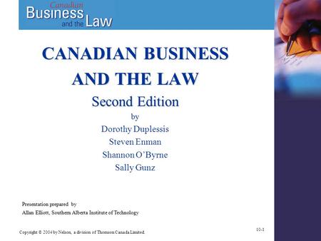 Copyright © 2004 by Nelson, a division of Thomson Canada Limited. 10-1 CANADIAN BUSINESS AND THE LAW Second Edition by Dorothy Duplessis Steven Enman Shannon.