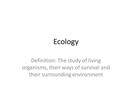 Ecology Definition: The study of living organisms, their ways of survival and their surrounding environment.
