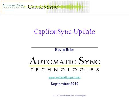 © 2010 Automatic Sync Technologies CaptionSync Update Kevin Erler www.automaticsync.com September 2010.